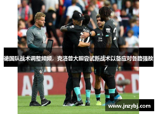 德国队战术调整频频，克洛普大胆尝试新战术以备应对各路强敌