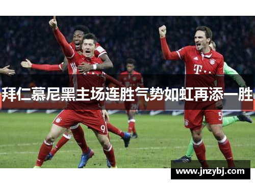 拜仁慕尼黑主场连胜气势如虹再添一胜