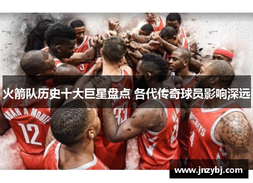 火箭队历史十大巨星盘点 各代传奇球员影响深远
