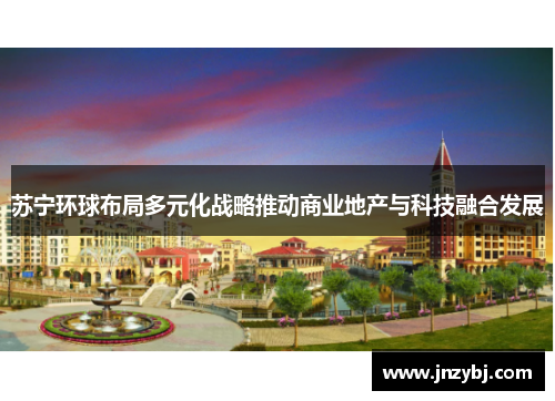 苏宁环球布局多元化战略推动商业地产与科技融合发展