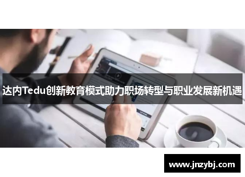 达内Tedu创新教育模式助力职场转型与职业发展新机遇