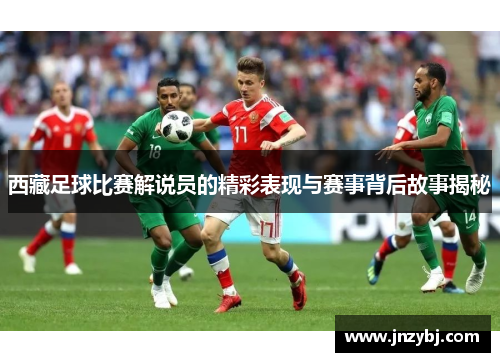 西藏足球比赛解说员的精彩表现与赛事背后故事揭秘