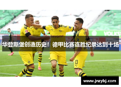 华登斯堡创造历史！德甲比赛连胜纪录达到十场