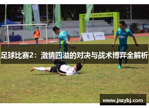 足球比赛2：激情四溢的对决与战术博弈全解析