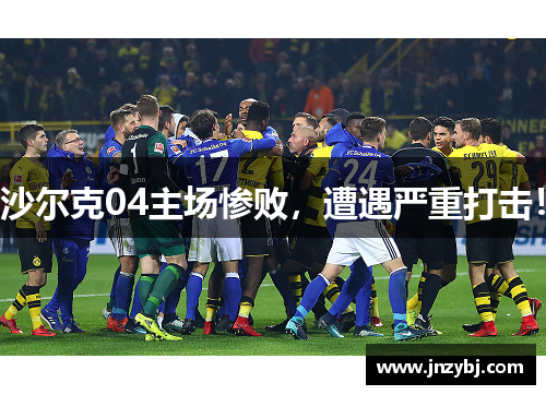 沙尔克04主场惨败，遭遇严重打击！