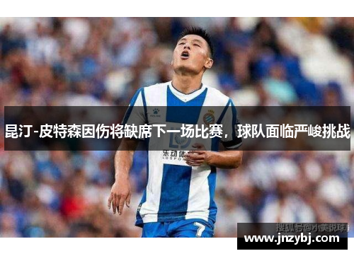 昆汀-皮特森因伤将缺席下一场比赛，球队面临严峻挑战