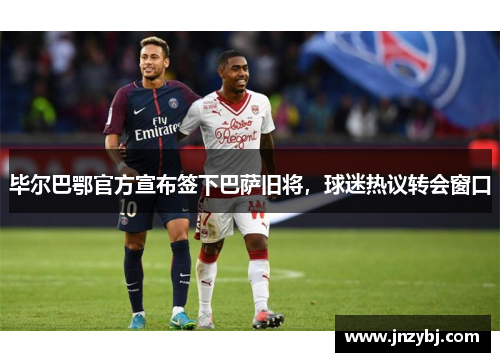 毕尔巴鄂官方宣布签下巴萨旧将，球迷热议转会窗口