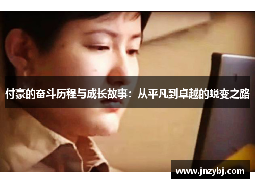 付豪的奋斗历程与成长故事：从平凡到卓越的蜕变之路