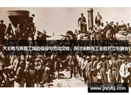 天主教与铁路工场的信仰与劳动交锋：探讨宗教与工业的对立与融合