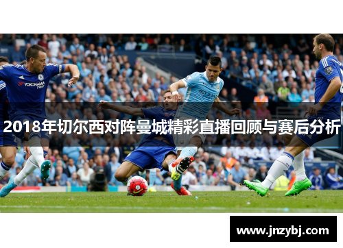 2018年切尔西对阵曼城精彩直播回顾与赛后分析