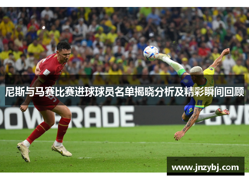 尼斯与马赛比赛进球球员名单揭晓分析及精彩瞬间回顾
