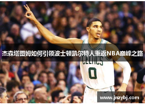 杰森塔图姆如何引领波士顿凯尔特人重返NBA巅峰之路