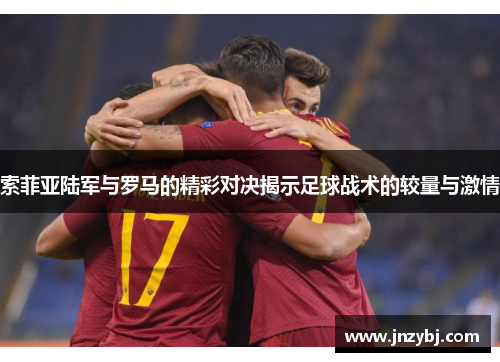 索菲亚陆军与罗马的精彩对决揭示足球战术的较量与激情