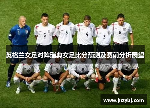 英格兰女足对阵瑞典女足比分预测及赛前分析展望
