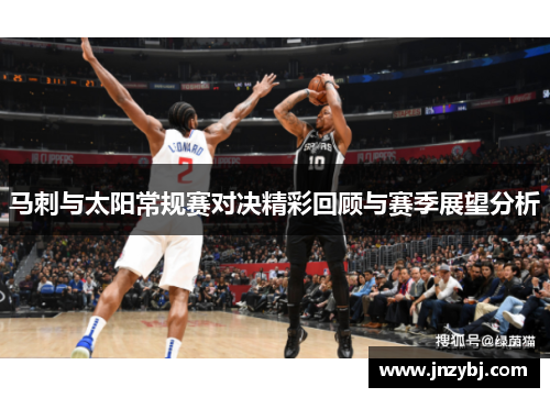 马刺与太阳常规赛对决精彩回顾与赛季展望分析