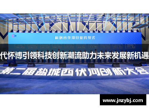 代怀博引领科技创新潮流助力未来发展新机遇