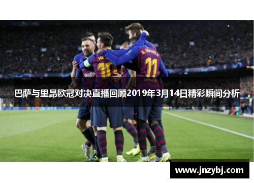 巴萨与里昂欧冠对决直播回顾2019年3月14日精彩瞬间分析