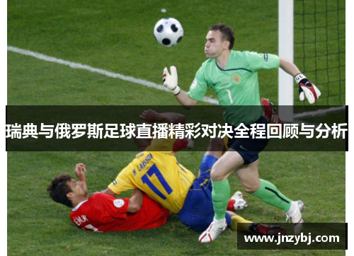 瑞典与俄罗斯足球直播精彩对决全程回顾与分析